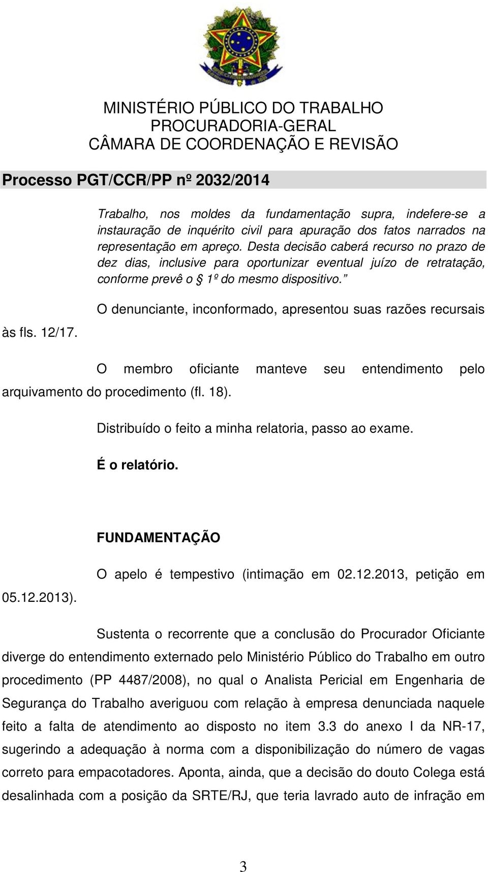 O denunciante, inconformado, apresentou suas razões recursais O membro oficiante manteve seu entendimento pelo arquivamento do procedimento (fl. 18).