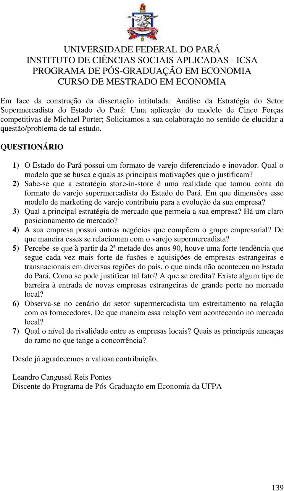 questão/problema de tal estudo. QUESTIONÁRIO 1) O Estado do Pará possui um formato de varejo diferenciado e inovador. Qual o modelo que se busca e quais as principais motivações que o justificam?