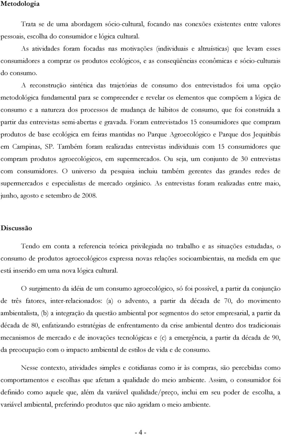 A reconstrução sintética das trajetórias de consumo dos entrevistados foi uma opção metodológica fundamental para se compreender e revelar os elementos que compõem a lógica de consumo e a natureza