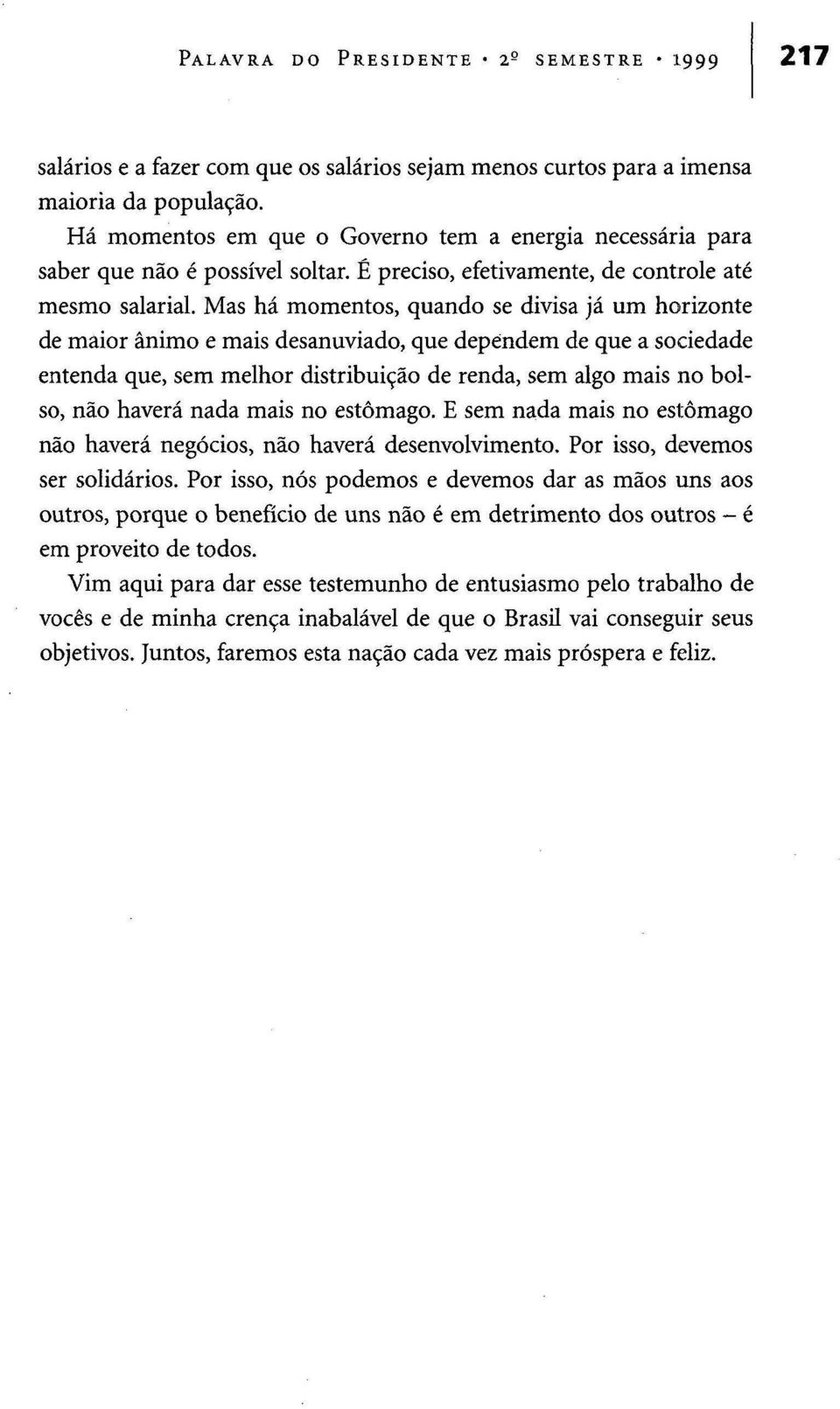 Mas há momentos, quando se divisa já um horizonte de maior ânimo e mais desanuviado, que dependem de que a sociedade entenda que, sem melhor distribuição de renda, sem algo mais no bolso, não haverá