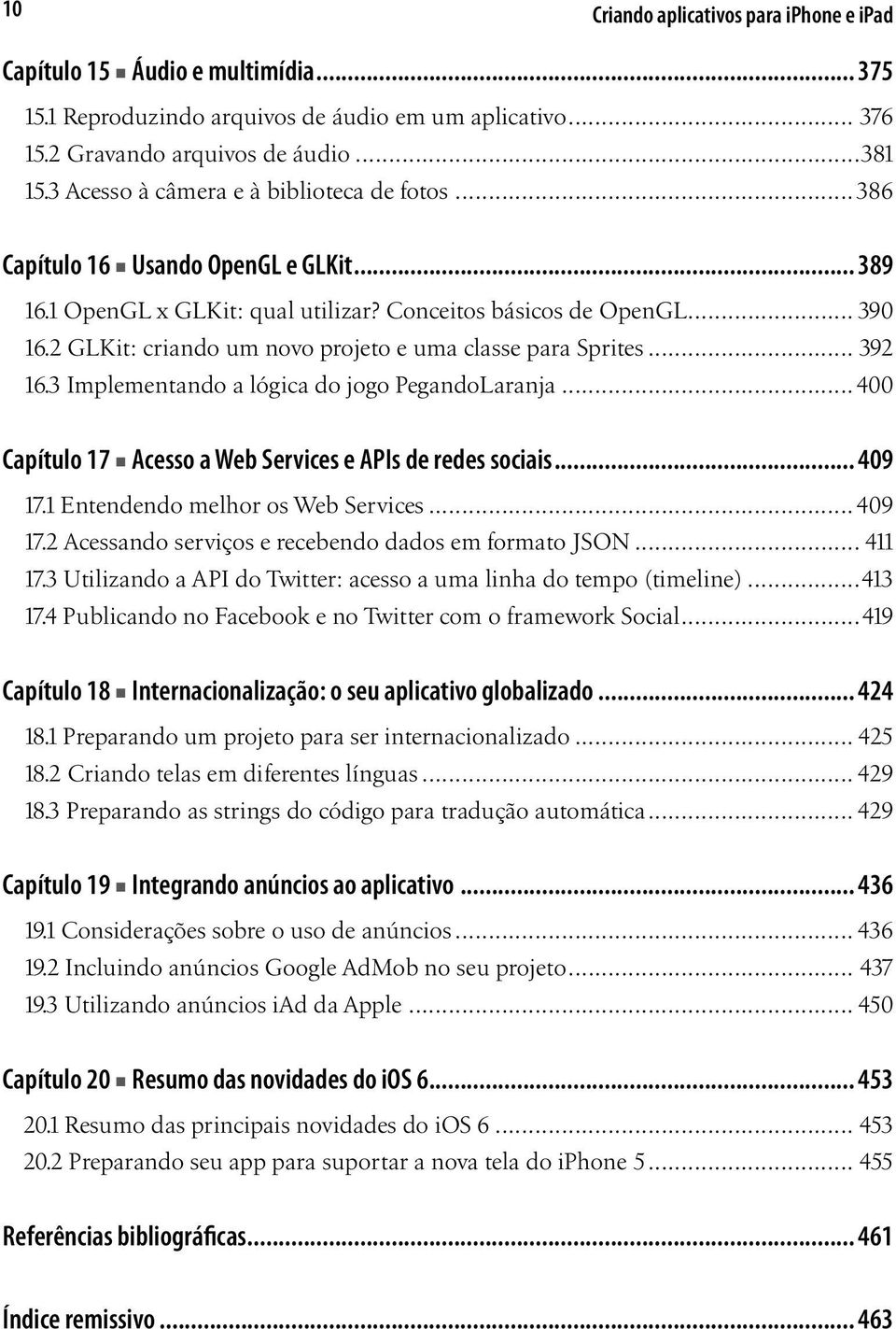 2 GLKit: criando um novo projeto e uma classe para Sprites... 392 16.3 Implementando a lógica do jogo PegandoLaranja...400 Capítulo 17 Acesso a Web Services e APIs de redes sociais... 409 17.