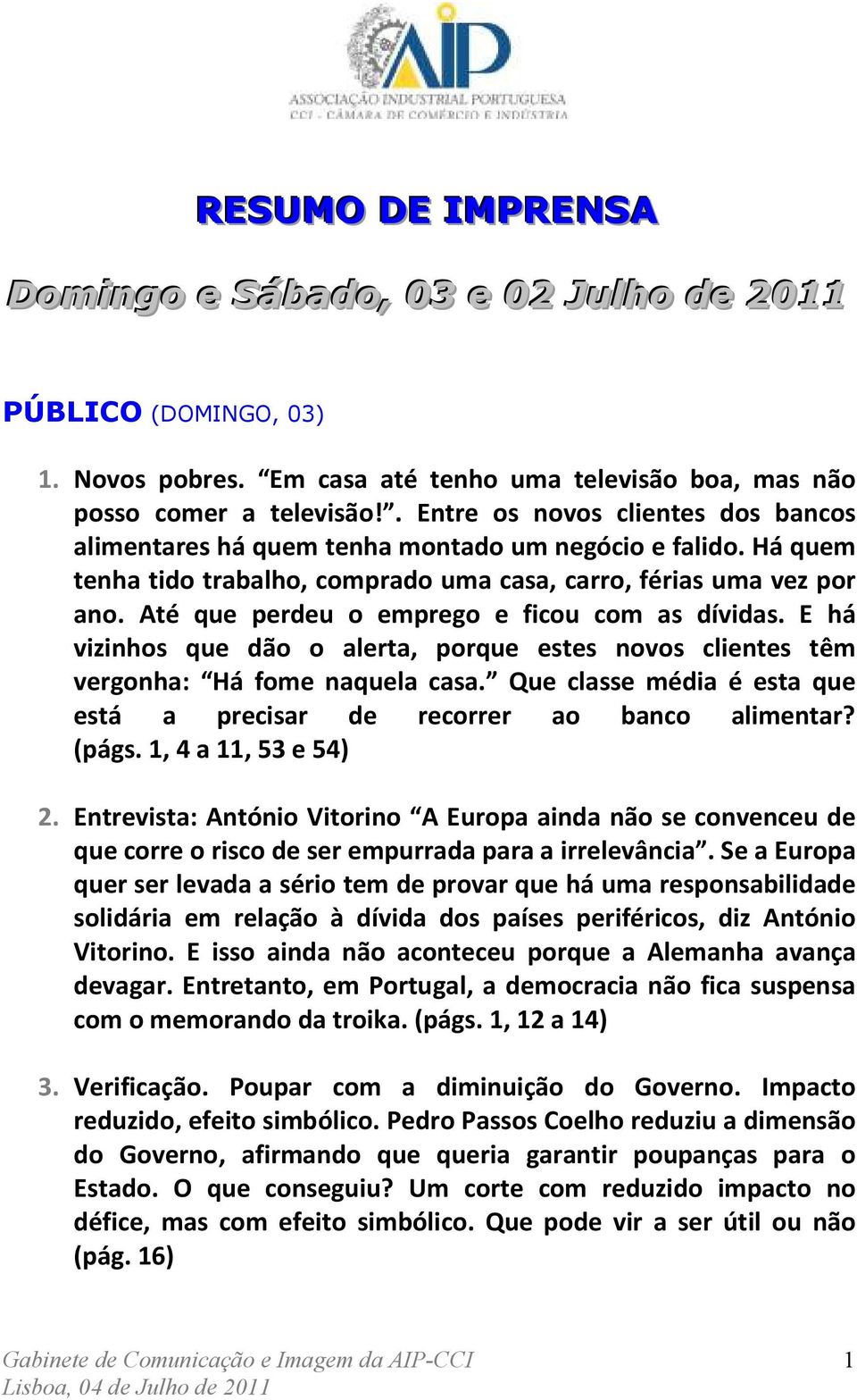 Até que perdeu o emprego e ficou com as dívidas. E há vizinhos que dão o alerta, porque estes novos clientes têm vergonha: Há fome naquela casa.