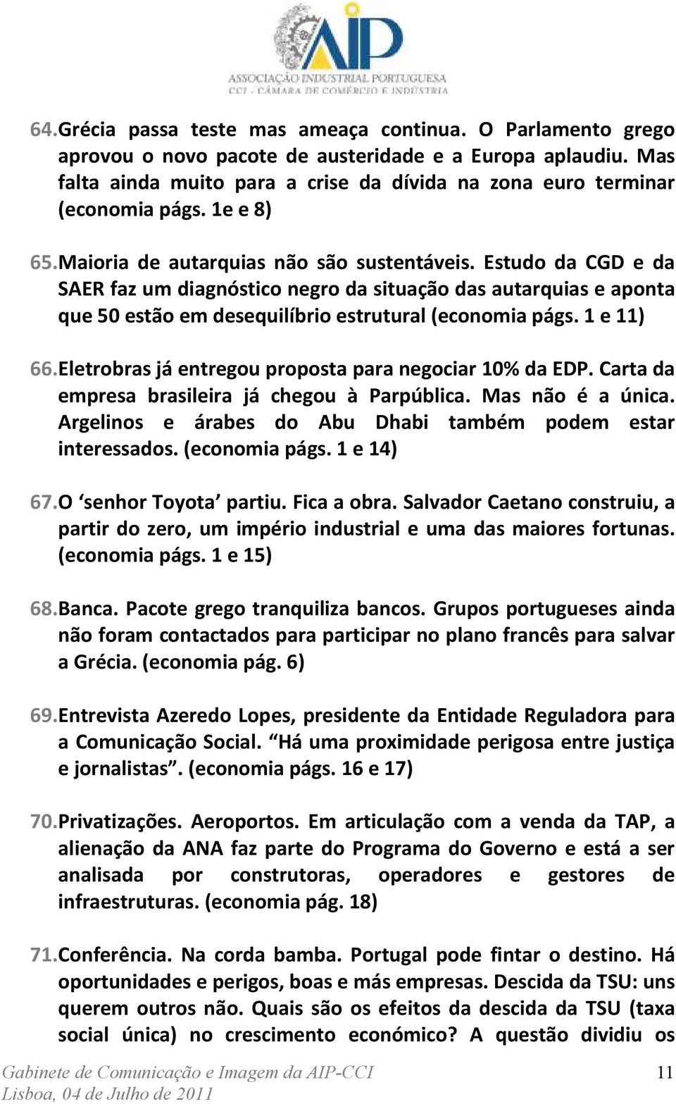 Estudo da CGD e da SAER faz um diagnóstico negro da situação das autarquias e aponta que 50 estão em desequilíbrio estrutural (economia págs. 1 e 11) 66.