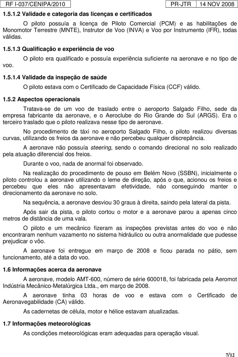 1.5.2 Aspectos operacionais Tratava-se de um voo de traslado entre o aeroporto Salgado Filho, sede da empresa fabricante da aeronave, e o Aeroclube do Rio Grande do Sul (ARGS).