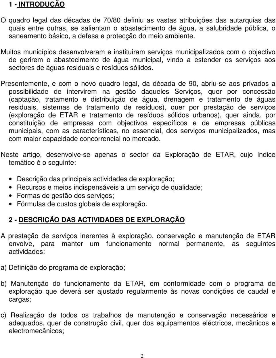 Muitos municípios desenvolveram e instituiram serviços municipalizados com o objectivo de gerirem o abastecimento de água municipal, vindo a estender os serviços aos sectores de águas residuais e