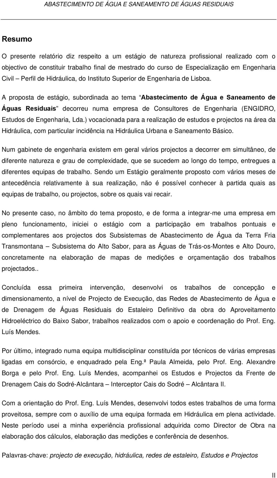 A proposta de estágio, subordinada ao tema Abastecimento de Água e Saneamento de Águas Residuais decorreu numa empresa de Consultores de Engenharia (ENGIDRO, Estudos de Engenharia, Lda.