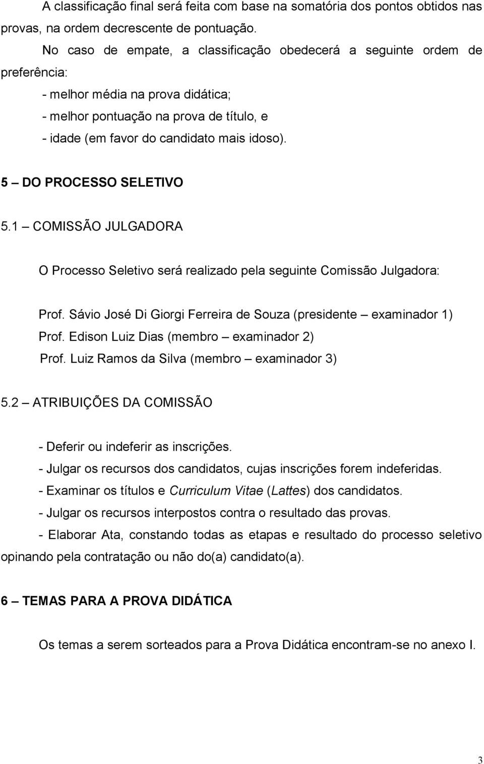5 DO PROCESSO SELETIVO 5.1 COMISSÃO JULGADORA O Processo Seletivo será realizado pela seguinte Comissão Julgadora: Prof. Sávio José Di Giorgi Ferreira de Souza (presidente examinador 1) Prof.