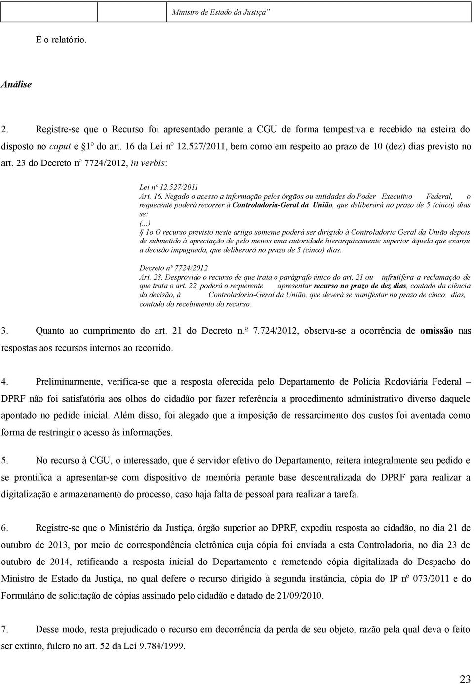 Negado o acesso a informação pelos órgãos ou entidades do Poder Executivo Federal, o requerente poderá recorrer à Controladoria-Geral da União, que deliberará no prazo de 5 (cinco) dias se: (.