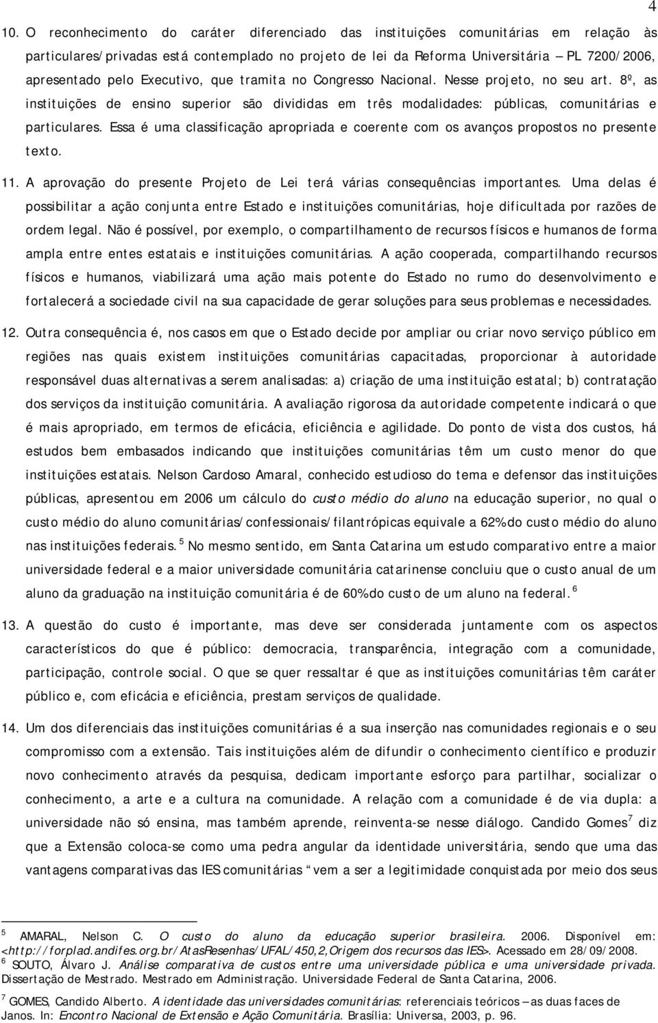 Essa é uma classificação apropriada e coerente com os avanços propostos no presente texto. 11. A aprovação do presente Projeto de Lei terá várias consequências importantes.