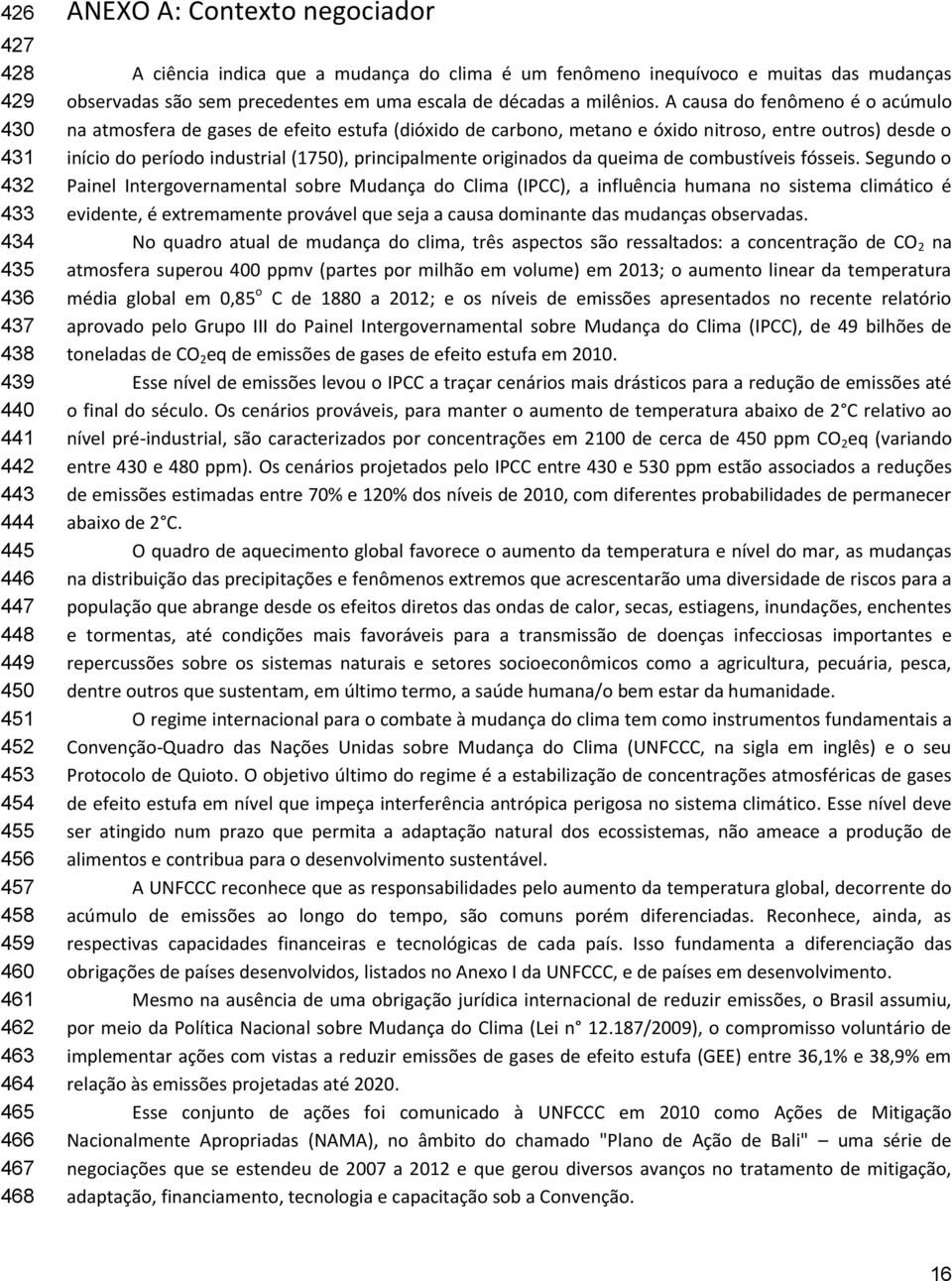 A causa do fenômeno é o acúmulo na atmosfera de gases de efeito estufa (dióxido de carbono, metano e óxido nitroso, entre outros) desde o início do período industrial (1750), principalmente