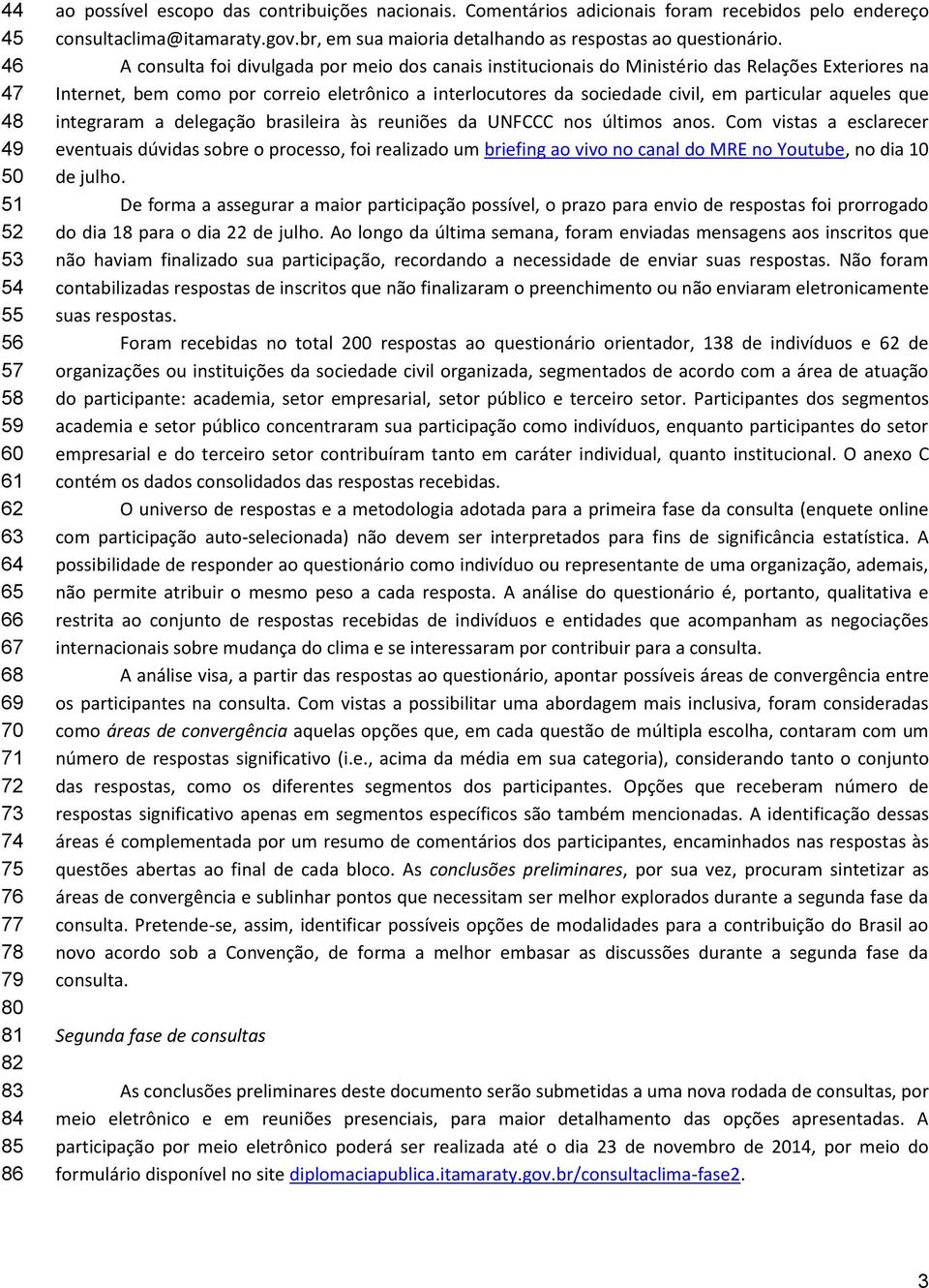 A consulta foi divulgada por meio dos canais institucionais do Ministério das Relações Exteriores na Internet, bem como por correio eletrônico a interlocutores da sociedade civil, em particular