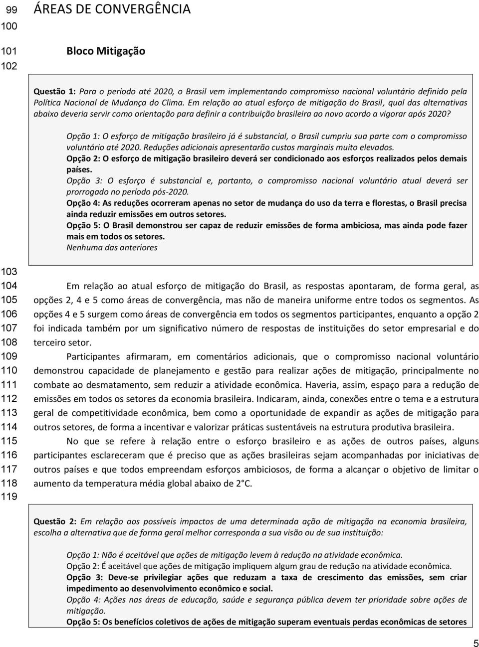 Opção 1: O esforço de mitigação brasileiro já é substancial, o Brasil cumpriu sua parte com o compromisso voluntário até 2020. Reduções adicionais apresentarão custos marginais muito elevados.