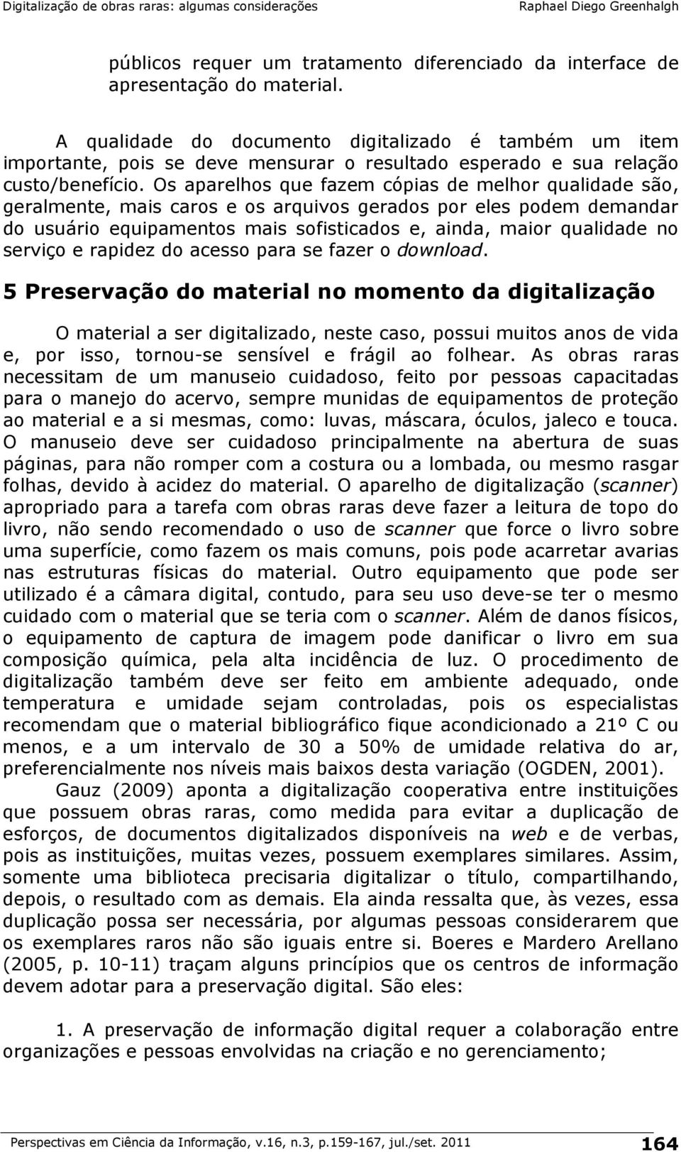 Os aparelhos que fazem cópias de melhor qualidade são, geralmente, mais caros e os arquivos gerados por eles podem demandar do usuário equipamentos mais sofisticados e, ainda, maior qualidade no