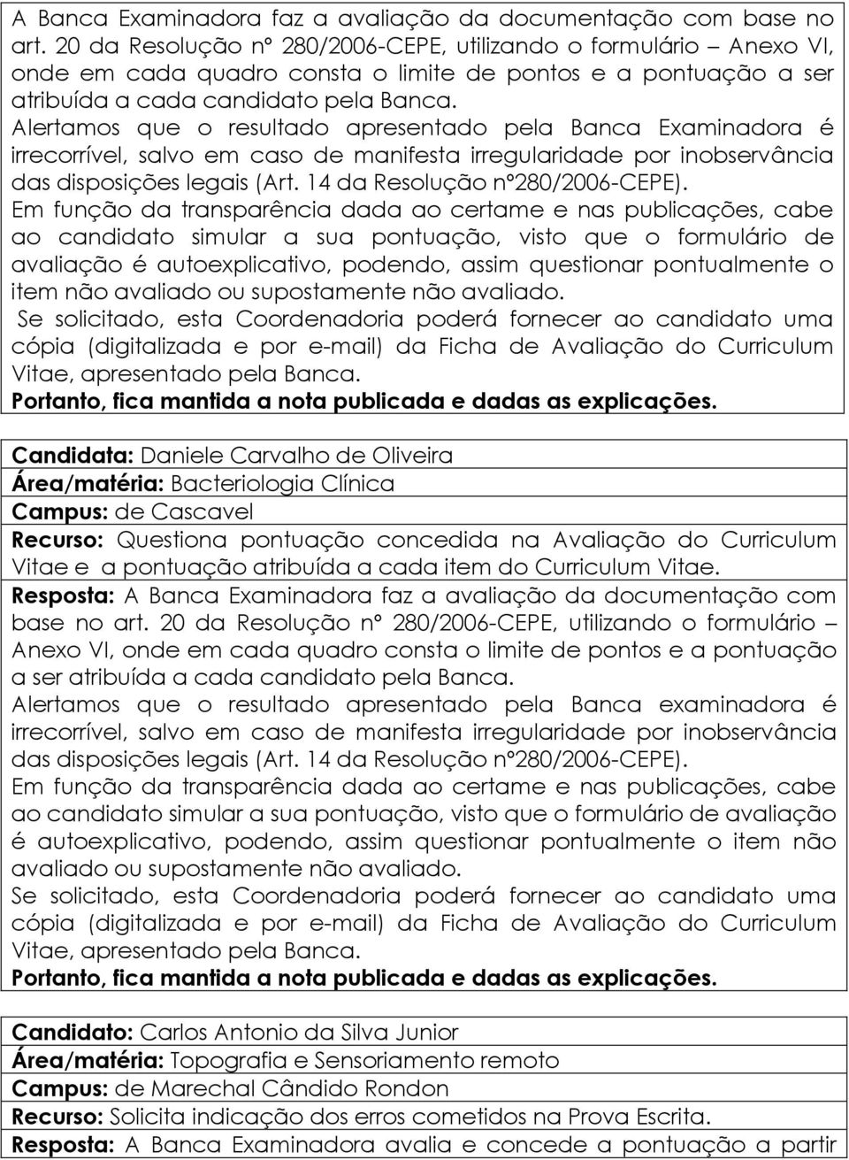 Alertamos que o resultado apresentado pela Banca Examinadora é Em função da transparência dada ao certame e nas publicações, cabe ao candidato simular a sua pontuação, visto que o formulário de