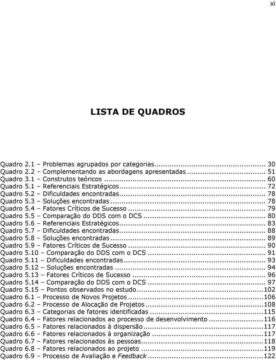 .. 80 Quadro 5.6 Referenciais Estratégicos... 83 Quadro 5.7 Dificuldades encontradas... 88 Quadro 5.8 Soluções encontradas... 89 Quadro 5.9 Fatores Críticos de Sucesso... 90 Quadro 5.