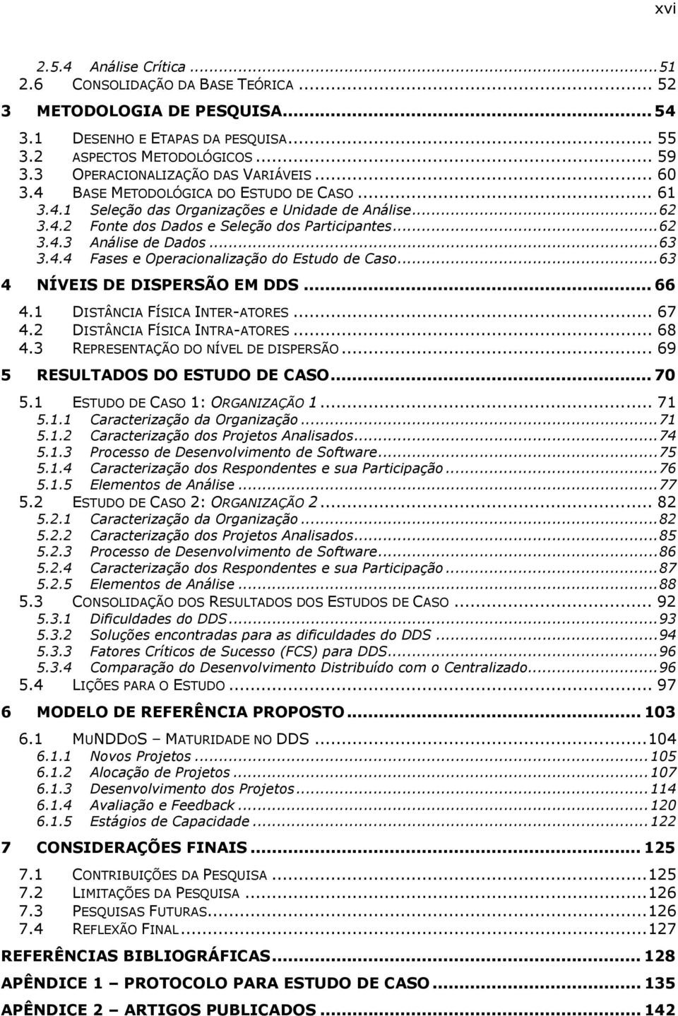 ..63 3.4.4 Fases e Operacionalização do Estudo de Caso...63 4 NÍVEIS DE DISPERSÃO EM DDS... 66 4.1 DISTÂNCIA FÍSICA INTER-ATORES... 67 4.2 DISTÂNCIA FÍSICA INTRA-ATORES... 68 4.