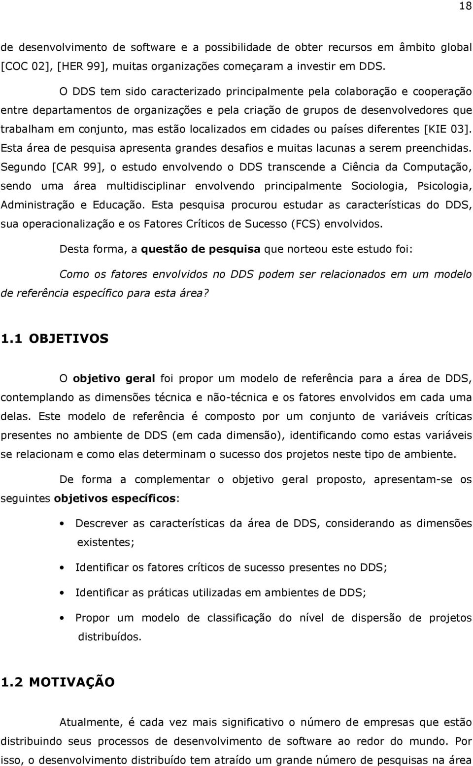 localizados em cidades ou países diferentes [KIE 03]. Esta área de pesquisa apresenta grandes desafios e muitas lacunas a serem preenchidas.