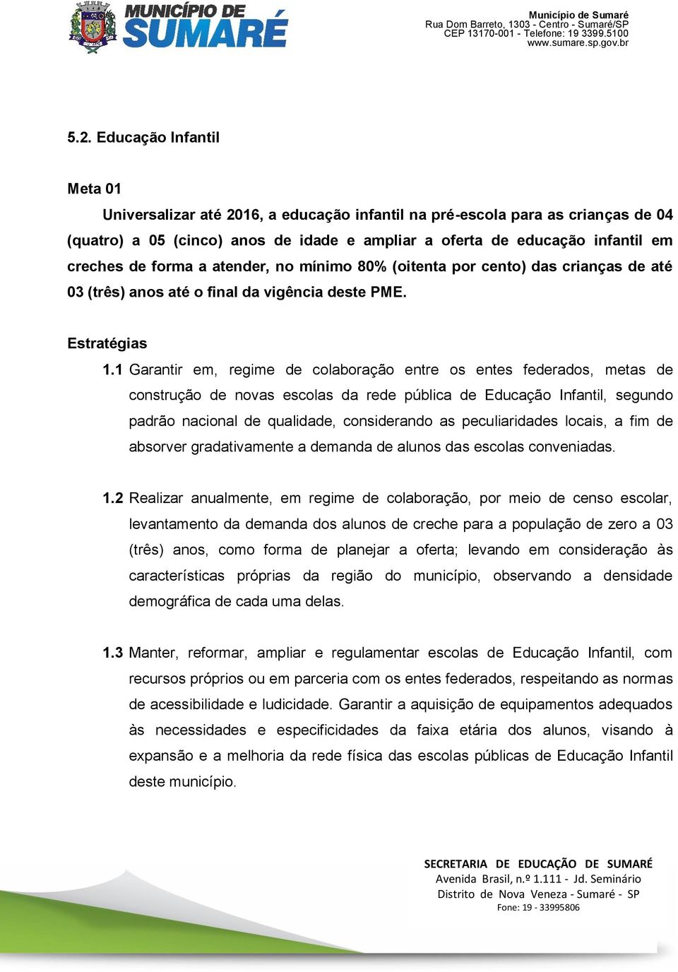 1 Garantir em, regime de colaboração entre os entes federados, metas de construção de novas escolas da rede pública de Educação Infantil, segundo padrão nacional de qualidade, considerando as