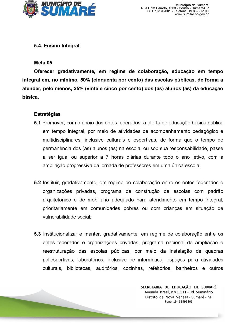 1 Promover, com o apoio dos entes federados, a oferta de educação básica pública em tempo integral, por meio de atividades de acompanhamento pedagógico e multidisciplinares, inclusive culturais e