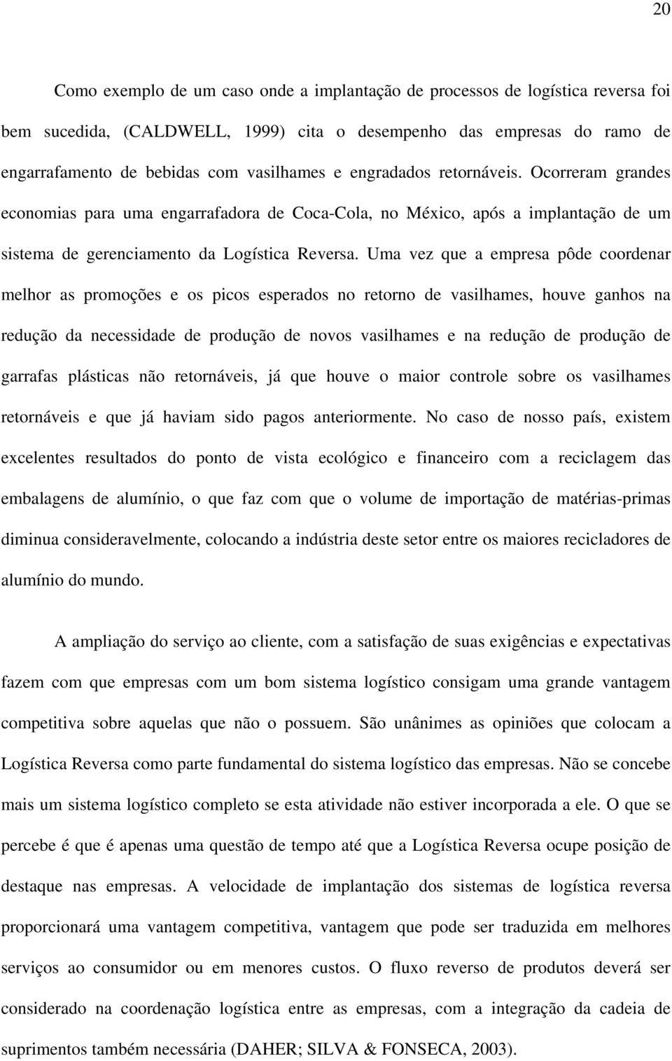 Uma vez que a empresa pôde coordenar melhor as promoções e os picos esperados no retorno de vasilhames, houve ganhos na redução da necessidade de produção de novos vasilhames e na redução de produção