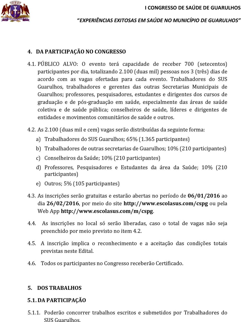 Trabalhadores do SUS Guarulhos, trabalhadores e gerentes das outras Secretarias Municipais de Guarulhos; professores, pesquisadores, estudantes e dirigentes dos cursos de graduação e de pós-graduação