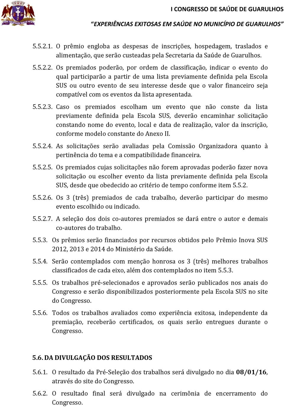 Os premiados poderão, por ordem de classificação, indicar o evento do qual participarão a partir de uma lista previamente definida pela Escola SUS ou outro evento de seu interesse desde que o valor