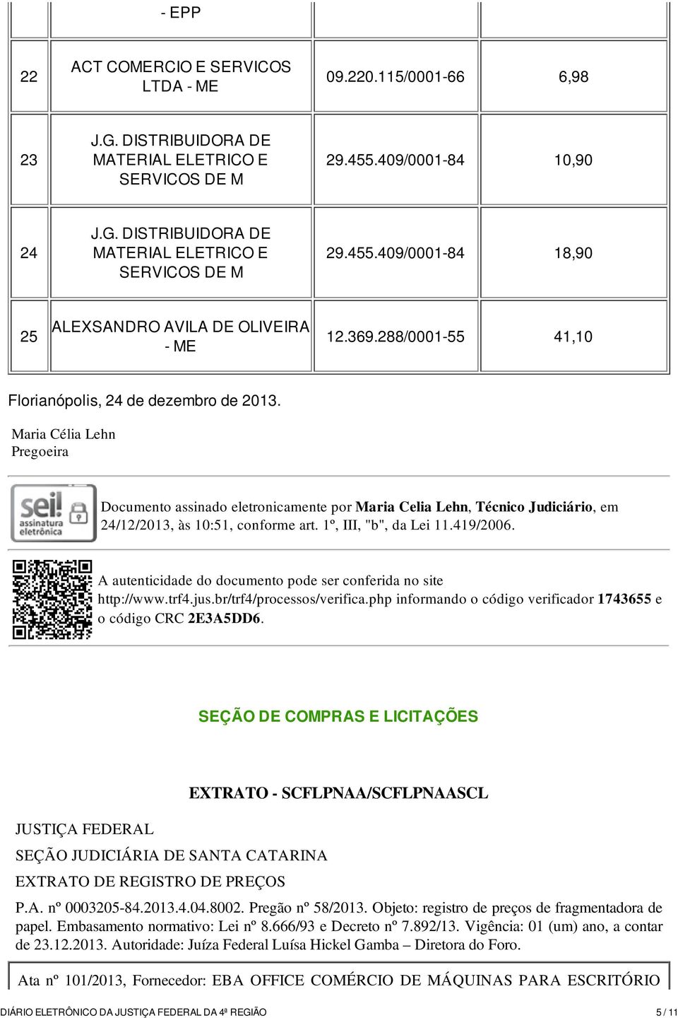 Maria Célia Lehn Pregoeira Documento assinado eletronicamente por Maria Celia Lehn, Técnico Judiciário, em 24/12/2013, às 10:51, conforme art. 1º, III, "b", da Lei 11.419/2006. http://www.trf4.jus.