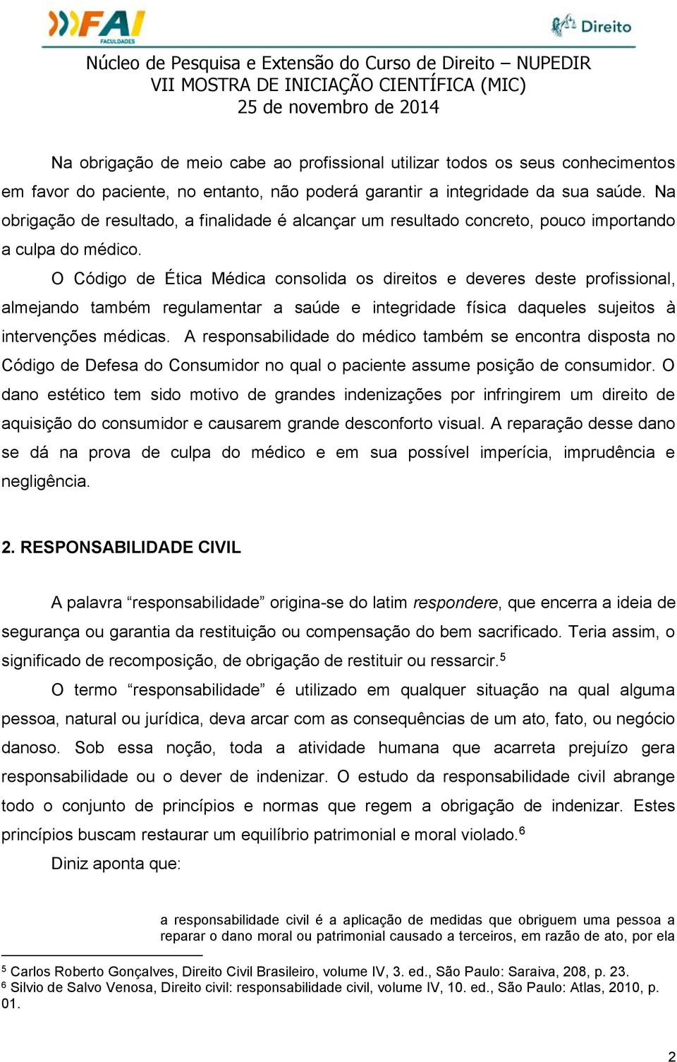 O Código de Ética Médica consolida os direitos e deveres deste profissional, almejando também regulamentar a saúde e integridade física daqueles sujeitos à intervenções médicas.