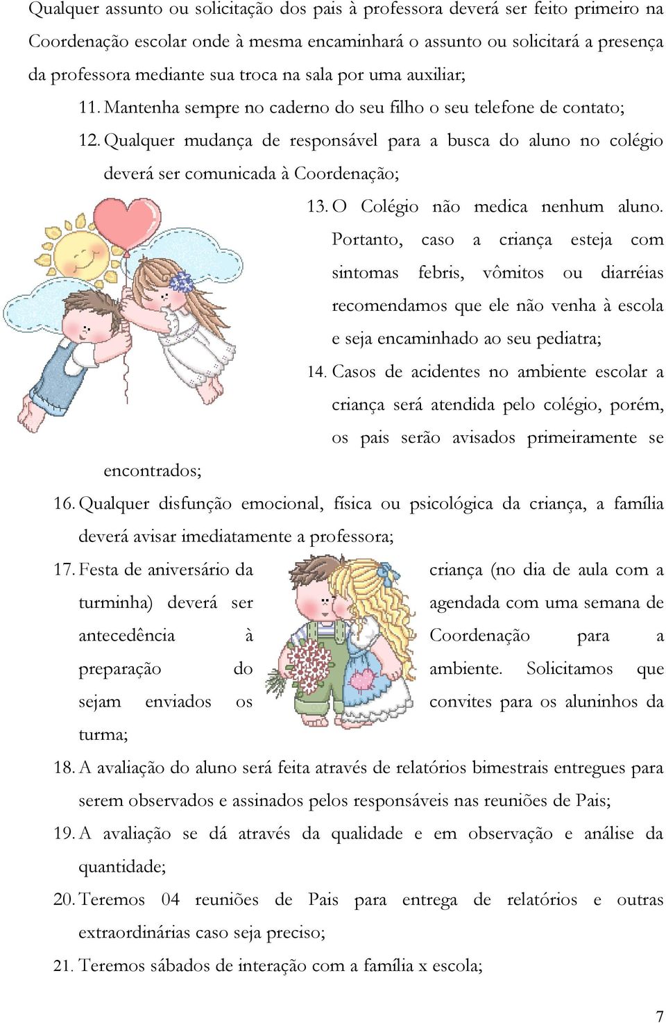 Qualquer mudança de responsável para a busca do aluno no colégio deverá ser comunicada à Coordenação; 13. O Colégio não medica nenhum aluno.