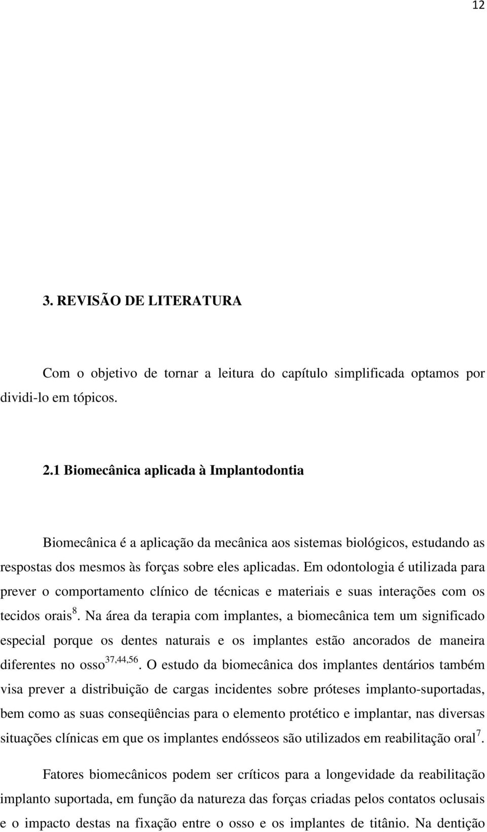 Em odontologia é utilizada para prever o comportamento clínico de técnicas e materiais e suas interações com os tecidos orais 8.