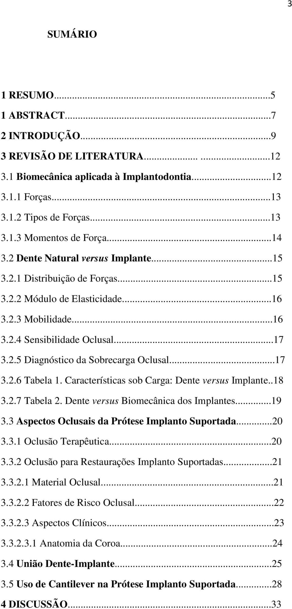 ..17 3.2.6 Tabela 1. Características sob Carga: Dente versus Implante..18 3.2.7 Tabela 2. Dente versus Biomecânica dos Implantes...19 3.3 Aspectos Oclusais da Prótese Implanto Suportada...20 3.3.1 Oclusão Terapêutica.