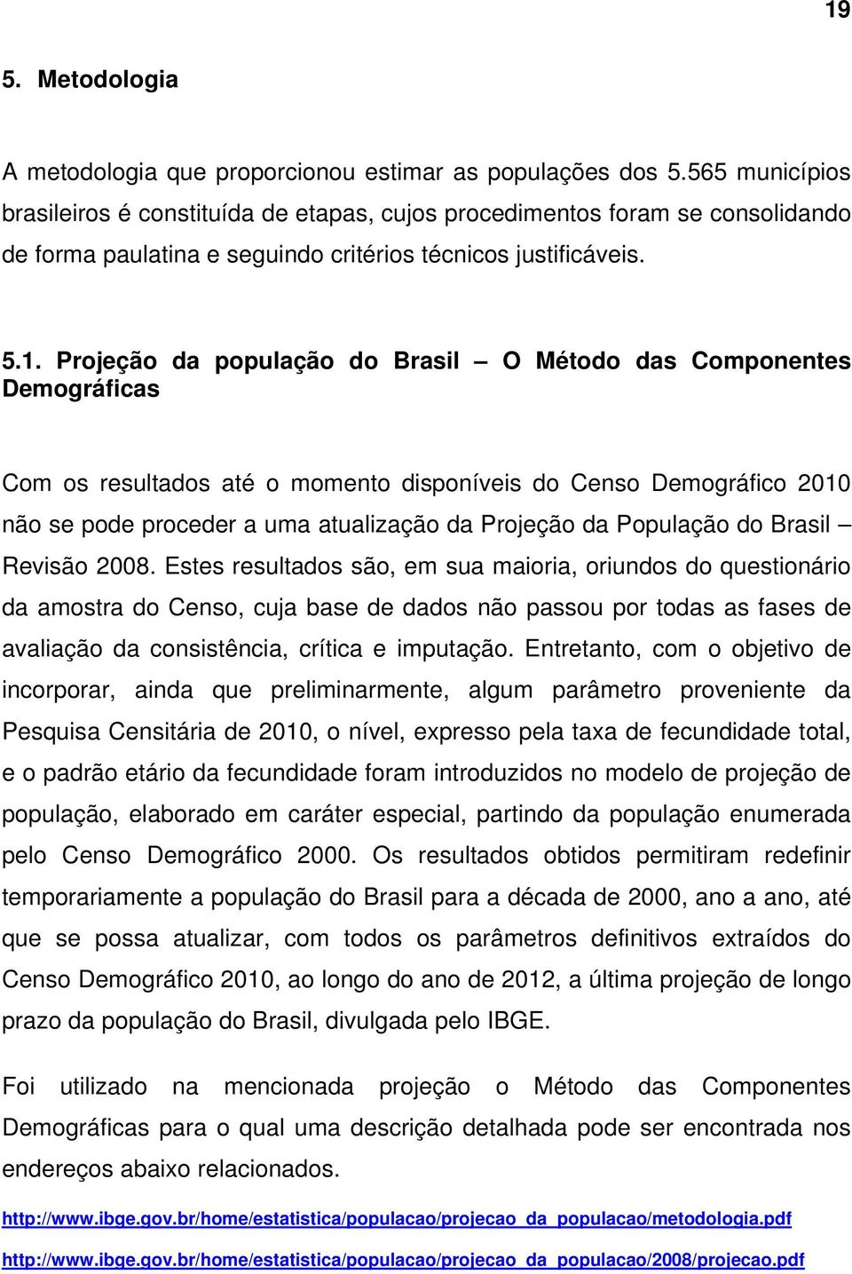 Projeção da população do Brasil O Método das Componentes Demográficas Com os resultados até o momento disponíveis do Censo Demográfico 2010 não se pode proceder a uma atualização da Projeção da