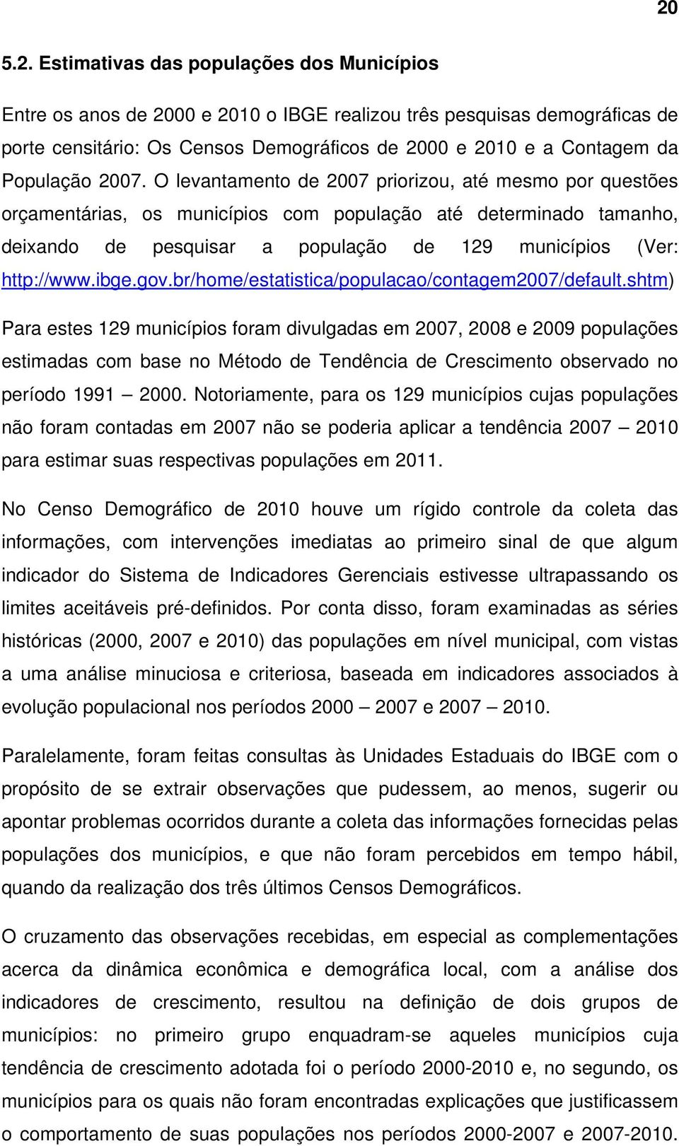 O levantamento de 2007 priorizou, até mesmo por questões orçamentárias, os municípios com população até determinado tamanho, deixando de pesquisar a população de 129 municípios (Ver: http://www.ibge.