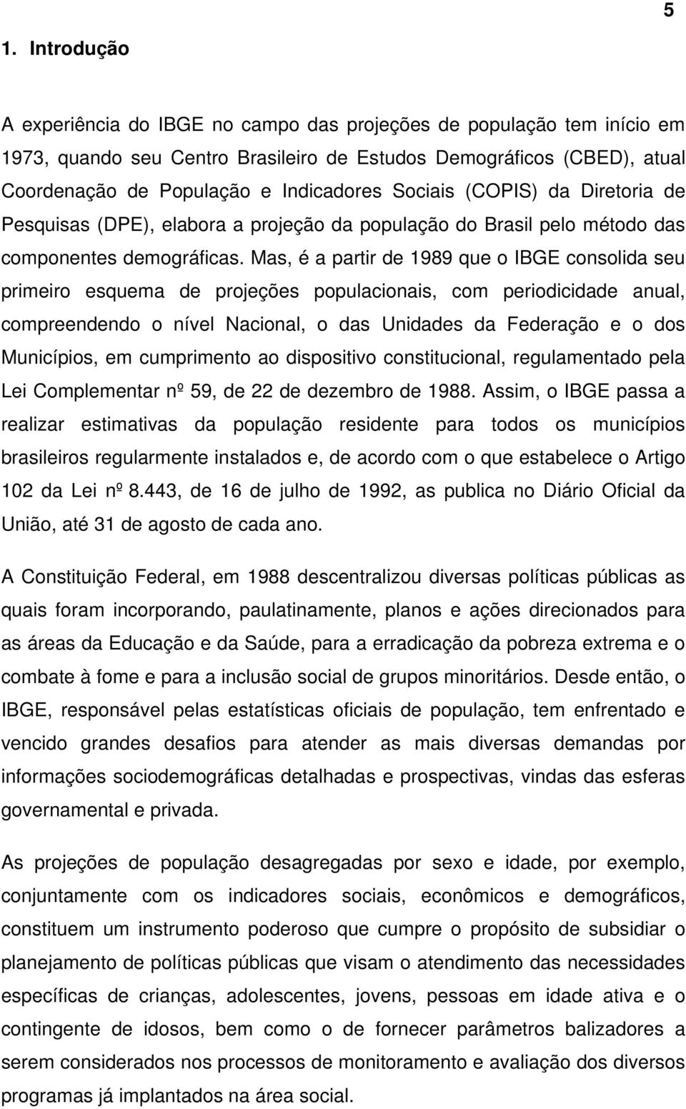 Mas, é a partir de 1989 que o IBGE consolida seu primeiro esquema de projeções populacionais, com periodicidade anual, compreendendo o nível Nacional, o das Unidades da Federação e o dos Municípios,