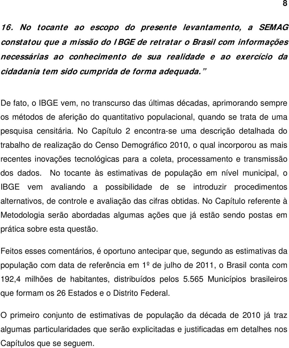 De fato, o IBGE vem, no transcurso das últimas décadas, aprimorando sempre os métodos de aferição do quantitativo populacional, quando se trata de uma pesquisa censitária.