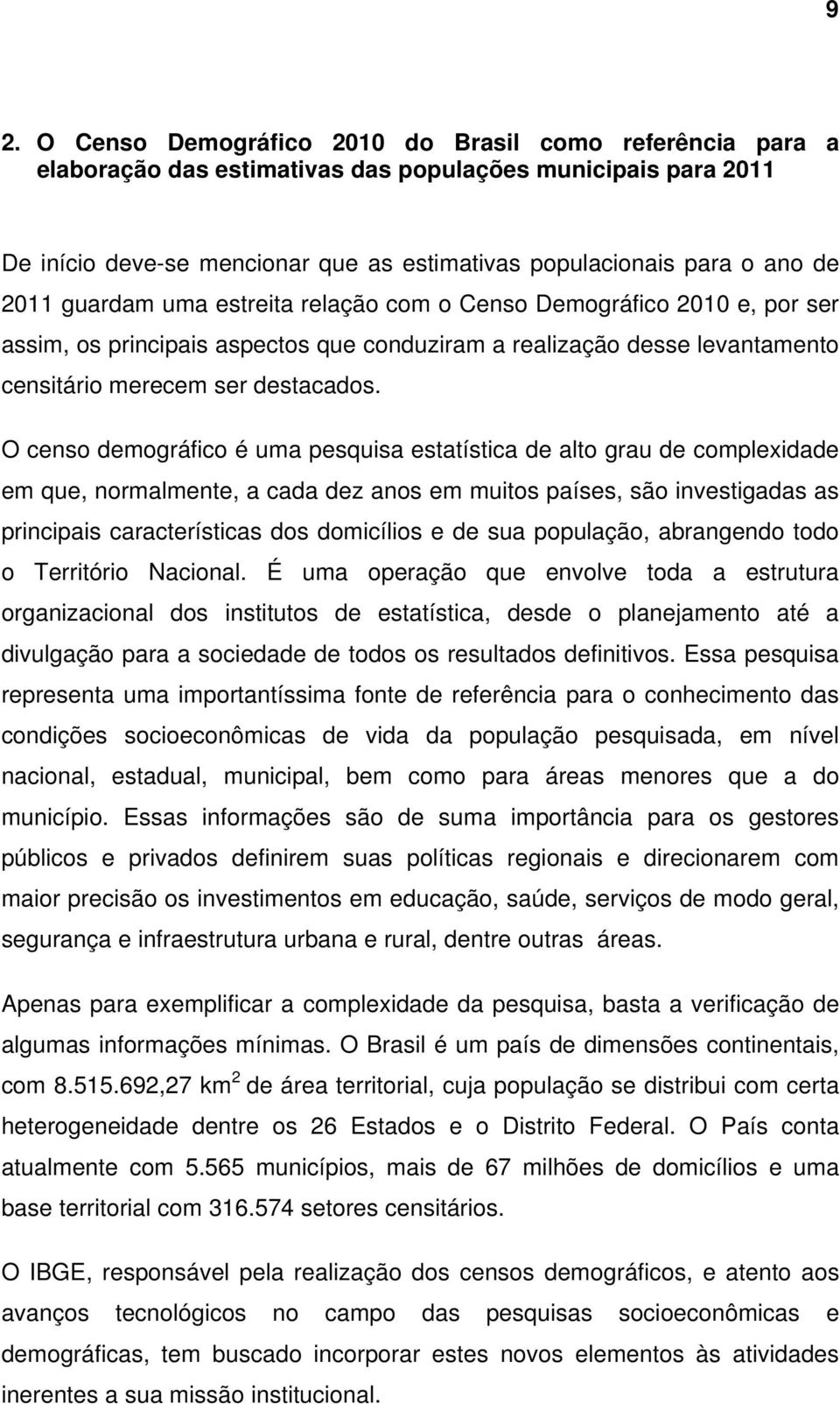 O censo demográfico é uma pesquisa estatística de alto grau de complexidade em que, normalmente, a cada dez anos em muitos países, são investigadas as principais características dos domicílios e de