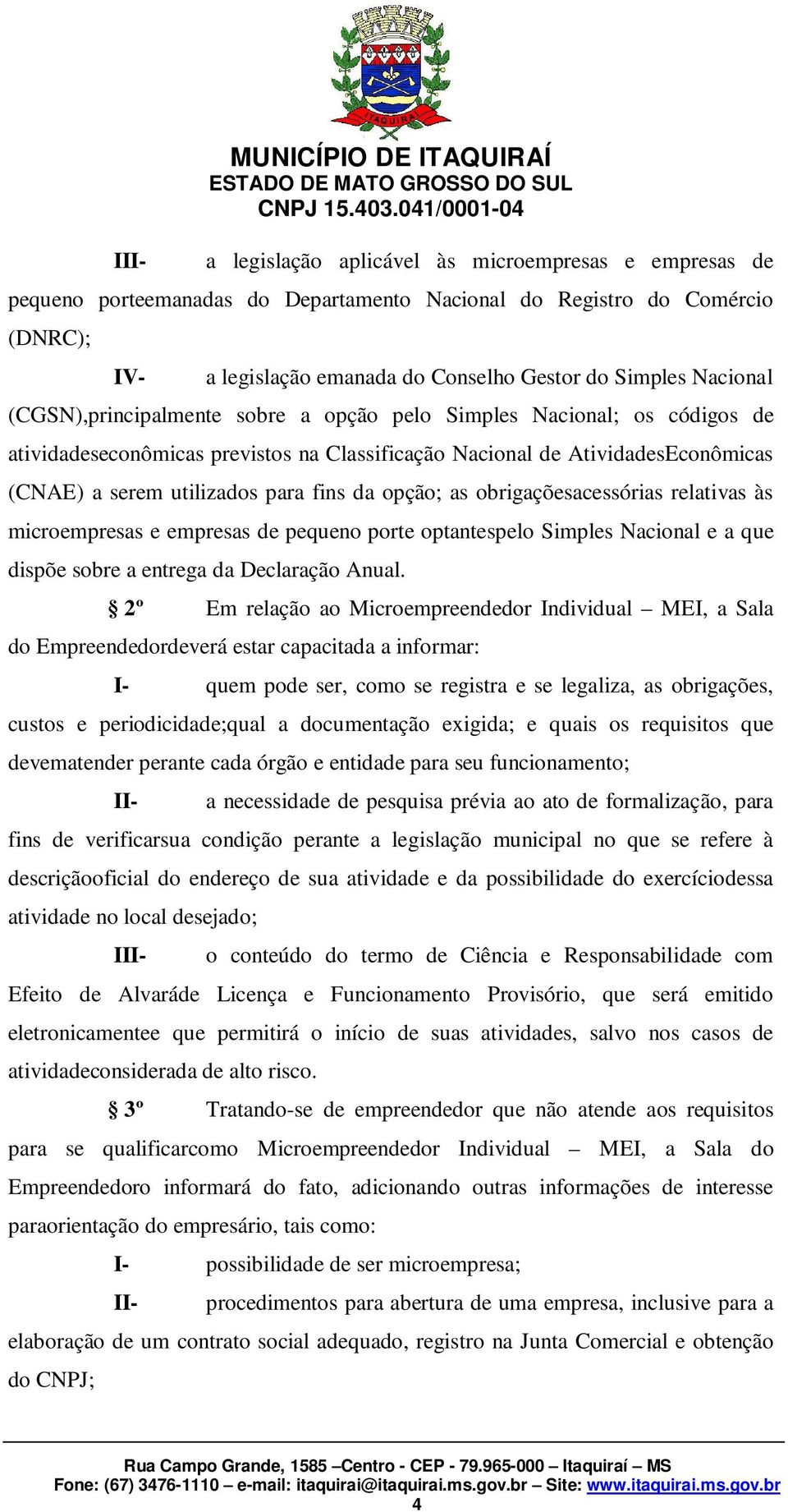 utilizados para fins da opção; as obrigaçõesacessórias relativas às microempresas e empresas de pequeno porte optantespelo Simples Nacional e a que dispõe sobre a entrega da Declaração Anual.