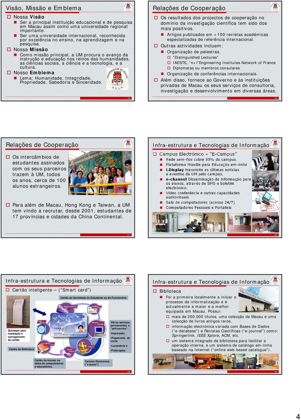 Nossa Missão Como missão principal, a UM procura o avanço da instrução e educação nos reinos das humanidades, as ciências sociais, a ciência e a tecnologia, e a cultura.