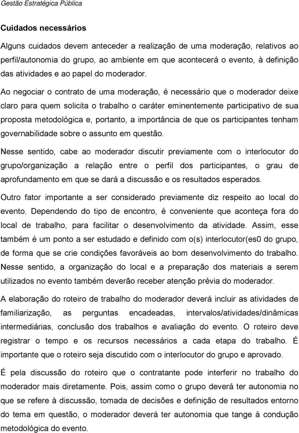 Ao negociar o contrato de uma moderação, é necessário que o moderador deixe claro para quem solicita o trabalho o caráter eminentemente participativo de sua proposta metodológica e, portanto, a