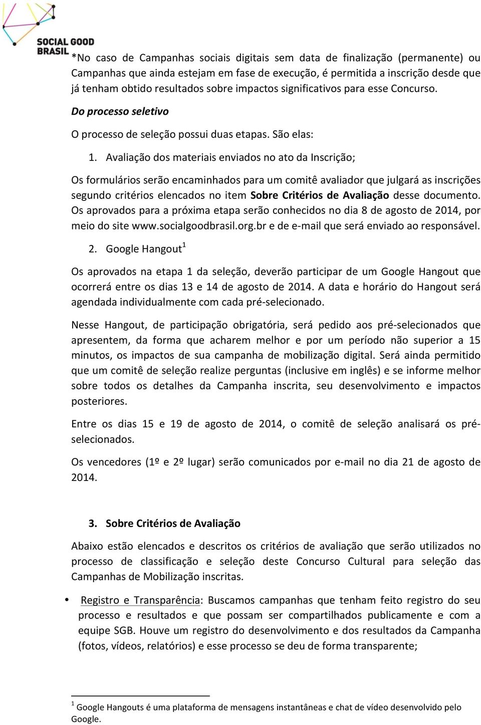 Avaliação dos materiais enviados no ato da Inscrição; Os formulários serão encaminhados para um comitê avaliador que julgará as inscrições segundo critérios elencados no item Sobre Critérios de