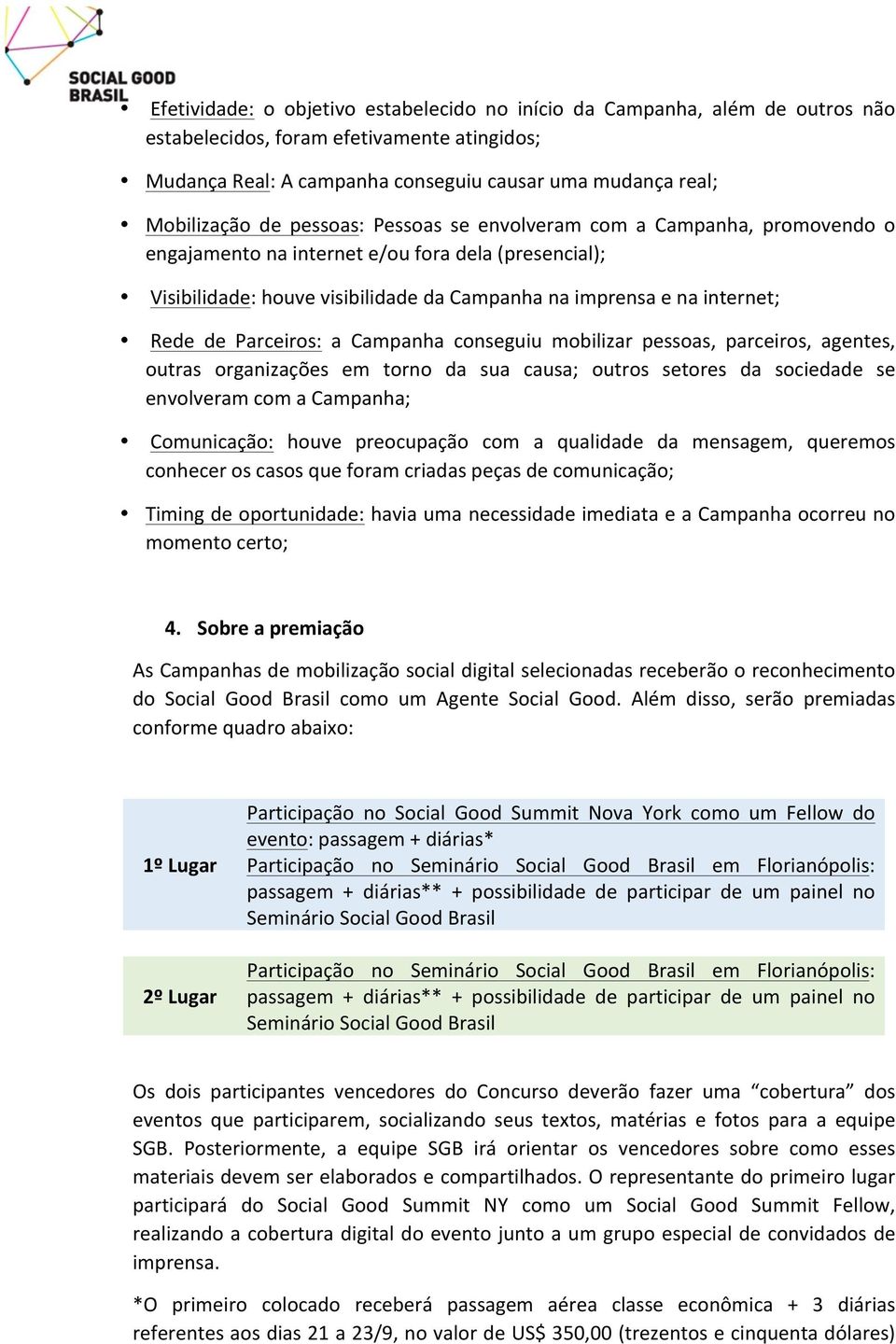 Parceiros: a Campanha conseguiu mobilizar pessoas, parceiros, agentes, outras organizações em torno da sua causa; outros setores da sociedade se envolveram com a Campanha; Comunicação: houve