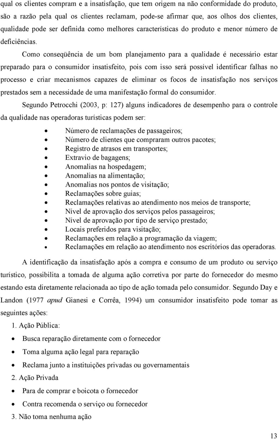 Como conseqüência de um bom planejamento para a qualidade é necessário estar preparado para o consumidor insatisfeito, pois com isso será possível identificar falhas no processo e criar mecanismos