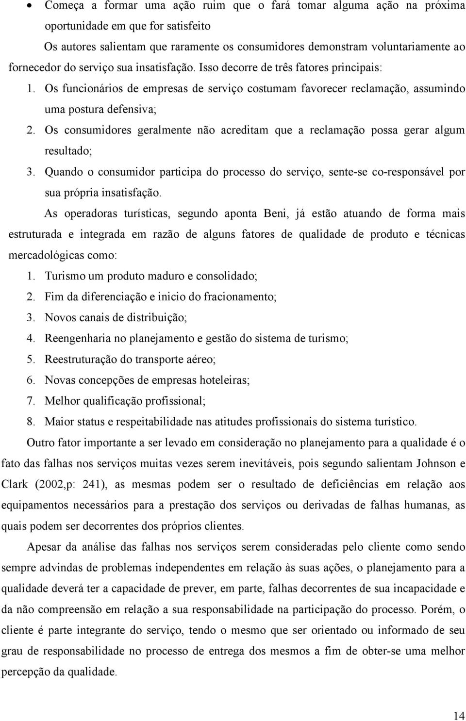 Os consumidores geralmente não acreditam que a reclamação possa gerar algum resultado; 3. Quando o consumidor participa do processo do serviço, sente-se co-responsável por sua própria insatisfação.