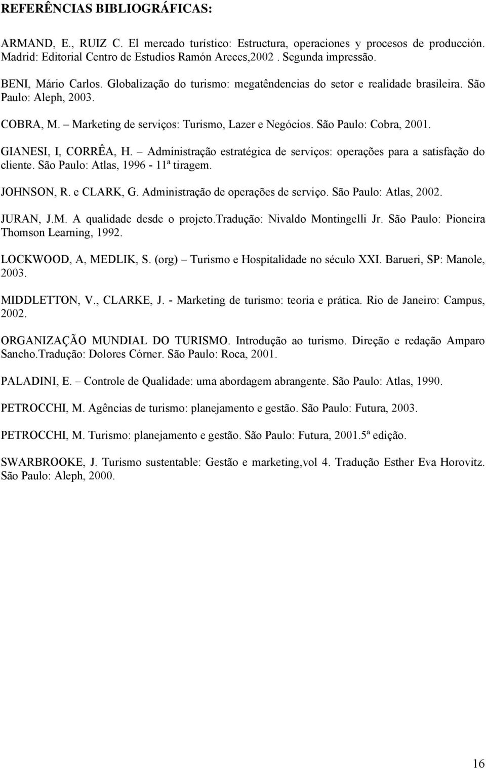 GIANESI, I, CORRÊA, H. Administração estratégica de serviços: operações para a satisfação do cliente. São Paulo: Atlas, 1996-11ª tiragem. JOHNSON, R. e CLARK, G. Administração de operações de serviço.