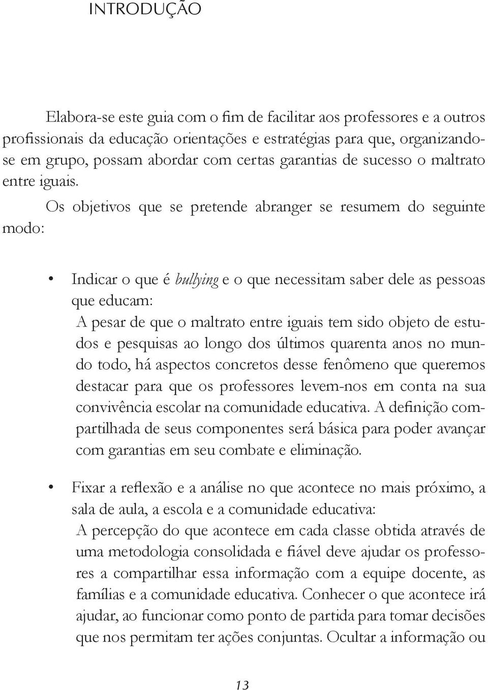 Os objetivos que se pretende abranger se resumem do seguinte modo: Indicar o que é bullying e o que necessitam saber dele as pessoas que educam: A pesar de que o maltrato entre iguais tem sido objeto