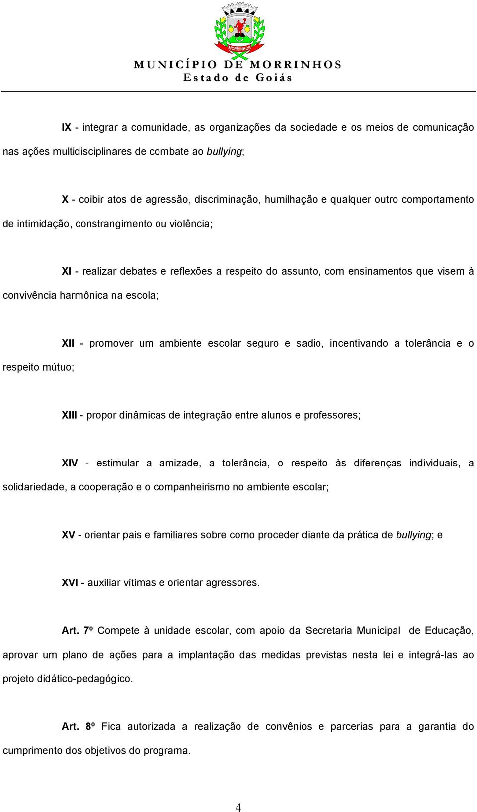 respeito mútuo; XII - promover um ambiente escolar seguro e sadio, incentivando a tolerância e o XIII - propor dinâmicas de integração entre alunos e professores; XIV - estimular a amizade, a