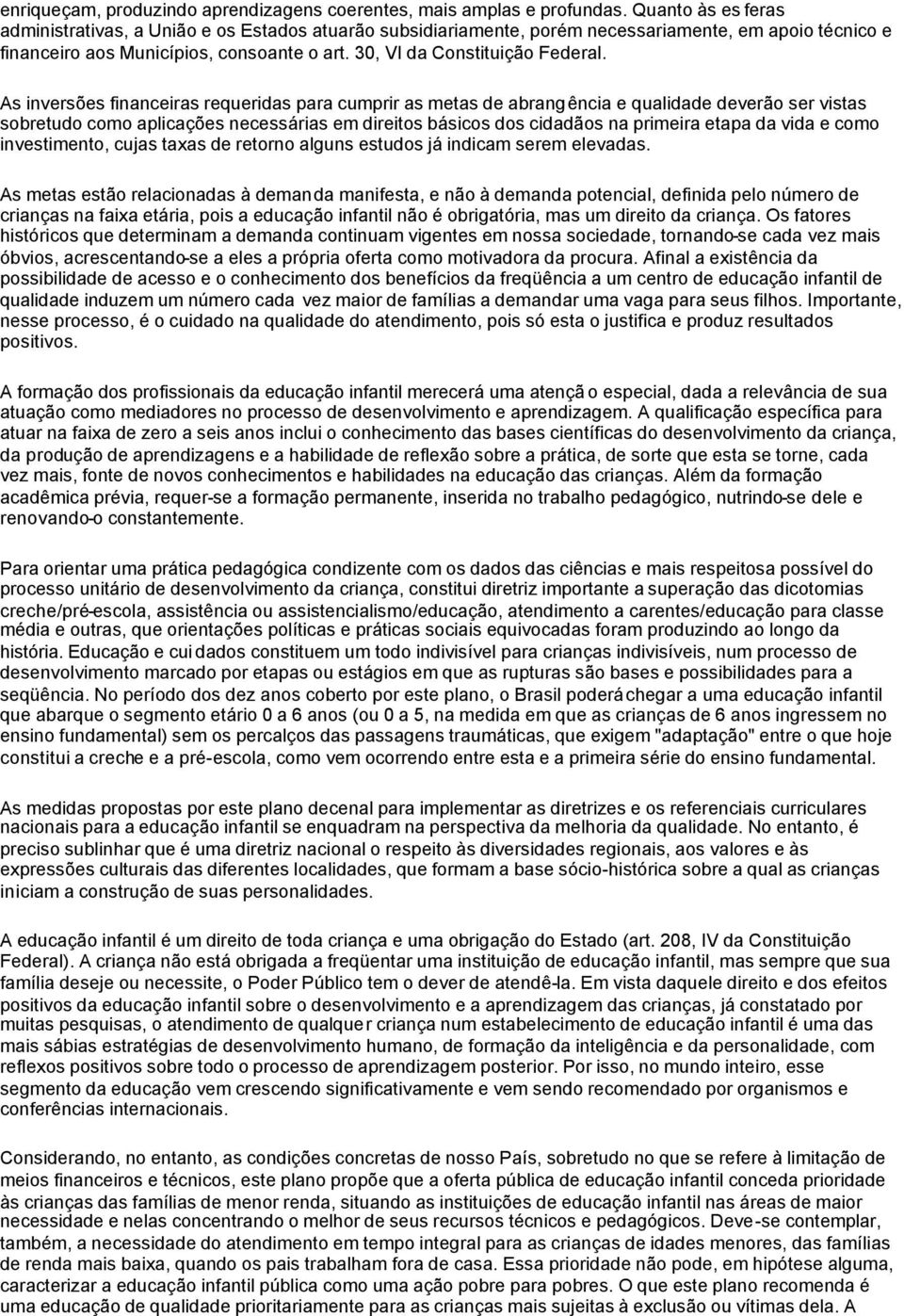 As inversões financeiras requeridas para cumprir as metas de abrangência e qualidade deverão ser vistas sobretudo como aplicações necessárias em direitos básicos dos cidadãos na primeira etapa da