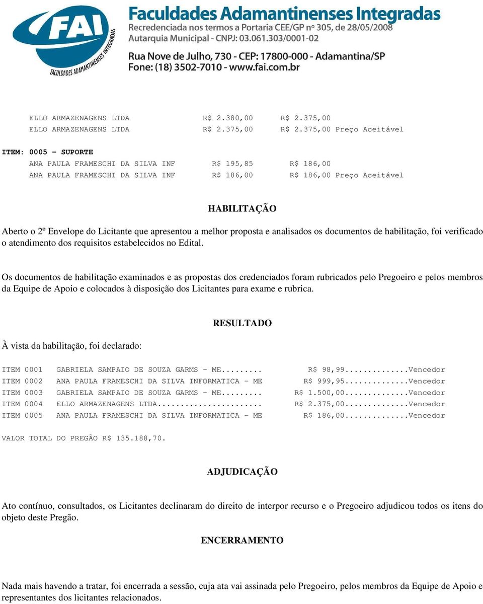 do Licitante que apresentou a melhor proposta e analisados os documentos de habilitação, foi verificado o atendimento dos requisitos estabelecidos no Edital.