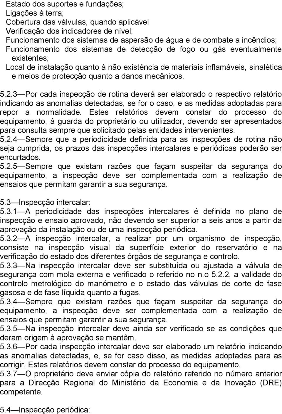 a danos mecânicos. 5.2.3 Por cada inspecção de rotina deverá ser elaborado o respectivo relatório indicando as anomalias detectadas, se for o caso, e as medidas adoptadas para repor a normalidade.