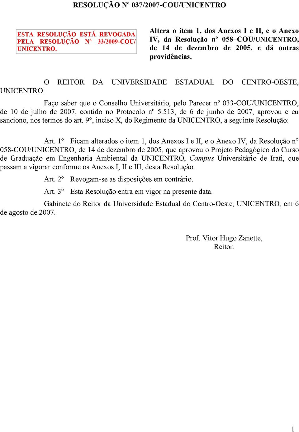 O REITOR DA UNIVERSIDADE ESTADUAL DO CENTRO-OESTE, UNICENTRO: Faço saber que o Conselho Universitário, pelo Parecer nº 033-COU/UNICENTRO, de 10 de julho de 2007, contido no Protocolo nº 5.